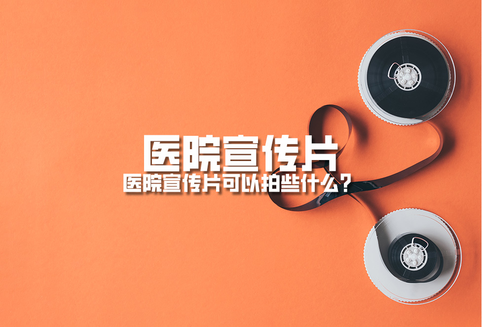 醫(yī)院宣傳片：醫(yī)院宣傳片可以拍些什么？
